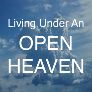 Living Under An Open Heaven